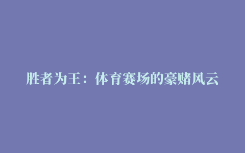 胜者为王：体育赛场的豪赌风云