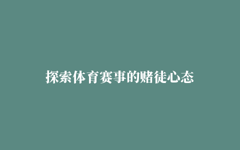 探索体育赛事的赌徒心态