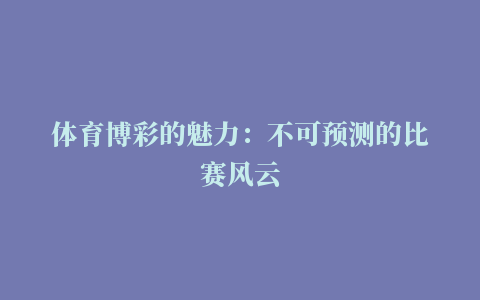 体育博彩的魅力：不可预测的比赛风云