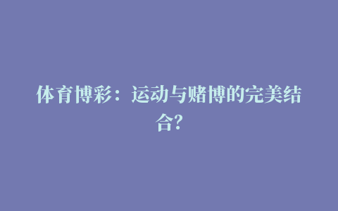 体育博彩：运动与赌博的完美结合？