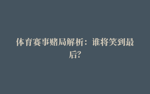 体育赛事赌局解析：谁将笑到最后？