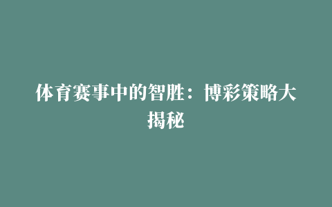 体育赛事中的智胜：博彩策略大揭秘