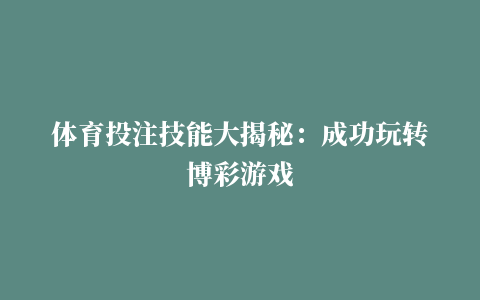 体育投注技能大揭秘：成功玩转博彩游戏