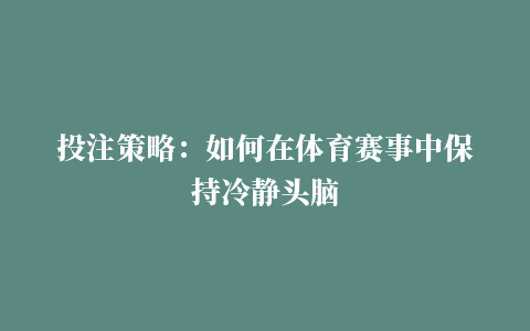 投注策略：如何在体育赛事中保持冷静头脑