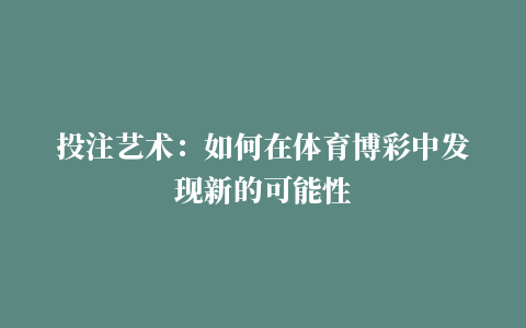 投注艺术：如何在体育博彩中发现新的可能性