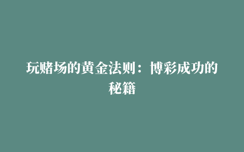 玩赌场的黄金法则：博彩成功的秘籍