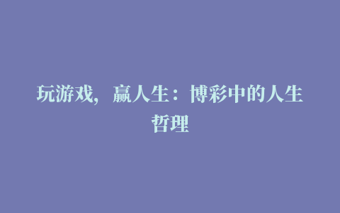 玩游戏，赢人生：博彩中的人生哲理