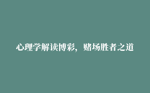 心理学解读博彩，赌场胜者之道