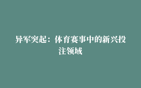 异军突起：体育赛事中的新兴投注领域