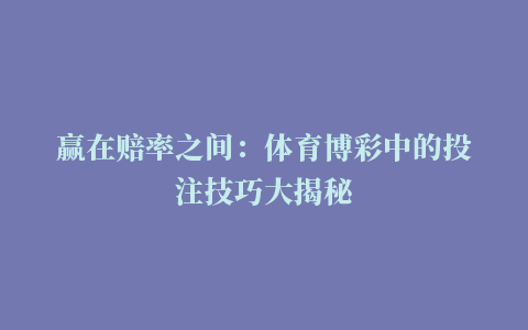 赢在赔率之间：体育博彩中的投注技巧大揭秘