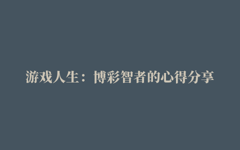 游戏人生：博彩智者的心得分享