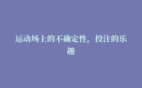 运动场上的不确定性，投注的乐趣