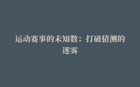 运动赛事的未知数：打破猜测的迷雾