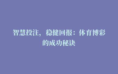 智慧投注，稳健回报：体育博彩的成功秘诀