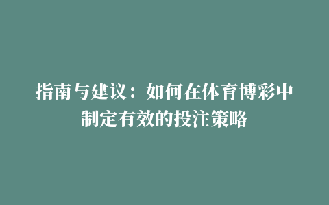 指南与建议：如何在体育博彩中制定有效的投注策略